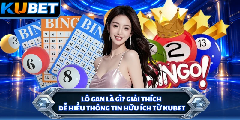Lô Gan Là Gì? Giải Thích Dễ Hiểu Thông Tin Hữu Ích Từ KUBET